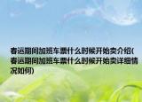 春運(yùn)期間加班車票什么時(shí)候開始賣介紹(春運(yùn)期間加班車票什么時(shí)候開始賣詳細(xì)情況如何)