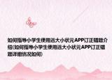如何指導(dǎo)小學(xué)生使用遠(yuǎn)大小狀元APP訂正錯(cuò)題介紹(如何指導(dǎo)小學(xué)生使用遠(yuǎn)大小狀元APP訂正錯(cuò)題詳細(xì)情況如何)