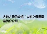 大地之母的介紹（大地之母是指誰簡介介紹）