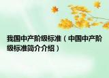 我國中產(chǎn)階級(jí)標(biāo)準(zhǔn)（中國中產(chǎn)階級(jí)標(biāo)準(zhǔn)簡介介紹）