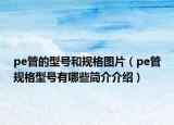 pe管的型號(hào)和規(guī)格圖片（pe管規(guī)格型號(hào)有哪些簡(jiǎn)介介紹）
