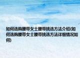 如何選購腰帶女士腰帶挑選方法介紹(如何選購腰帶女士腰帶挑選方法詳細(xì)情況如何)
