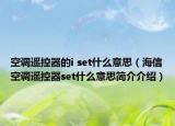 空調(diào)遙控器的i set什么意思（海信空調(diào)遙控器set什么意思簡(jiǎn)介介紹）
