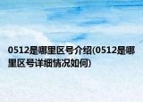 0512是哪里區(qū)號(hào)介紹(0512是哪里區(qū)號(hào)詳細(xì)情況如何)