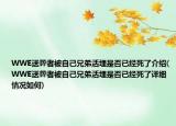 WWE送葬者被自己兄弟活埋是否已經(jīng)死了介紹(WWE送葬者被自己兄弟活埋是否已經(jīng)死了詳細(xì)情況如何)