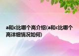 a和c比哪個(gè)高介紹(a和c比哪個(gè)高詳細(xì)情況如何)