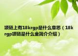 項鏈上有18krgp是什么意思（18krgp項鏈是什么金簡介介紹）