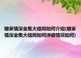 娘家情深全集大結(jié)局如何介紹(娘家情深全集大結(jié)局如何詳細情況如何)
