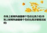 市場(chǎng)上射頻熱凝器哪個(gè)性價(jià)比高介紹(市場(chǎng)上射頻熱凝器哪個(gè)性價(jià)比高詳細(xì)情況如何)