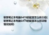 聯(lián)想筆記本電腦G470的配置怎么樣介紹(聯(lián)想筆記本電腦G470的配置怎么樣詳細情況如何)