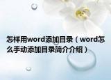 怎樣用word添加目錄（word怎么手動添加目錄簡介介紹）