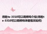 得勝ts-3310可以調(diào)頻嗎介紹(得勝ts-3310可以調(diào)頻嗎詳細(xì)情況如何)