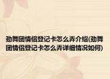 勁舞團(tuán)情侶登記卡怎么弄介紹(勁舞團(tuán)情侶登記卡怎么弄詳細(xì)情況如何)