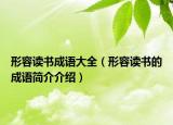 形容讀書成語(yǔ)大全（形容讀書的成語(yǔ)簡(jiǎn)介介紹）