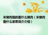 米豬肉指的是什么豬肉（米豬肉是什么意思簡介介紹）