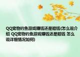 QQ寵物釣魚游戲賺錢還是賠錢(怎么說介紹 QQ寵物釣魚游戲賺錢還是賠錢 怎么說詳細(xì)情況如何)