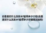 去香港買(mǎi)什么洗發(fā)水?能帶多少介紹(去香港買(mǎi)什么洗發(fā)水?能帶多少詳細(xì)情況如何)