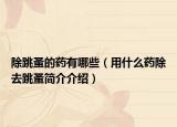 除跳蚤的藥有哪些（用什么藥除去跳蚤簡(jiǎn)介介紹）
