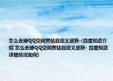 怎么去掉QQ空間黃鉆自定義皮膚-(百度知道介紹 怎么去掉QQ空間黃鉆自定義皮膚- 百度知道詳細(xì)情況如何)