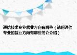 通信技術(shù)專業(yè)就業(yè)方向有哪些（請(qǐng)問通信專業(yè)的就業(yè)方向有哪些簡(jiǎn)介介紹）