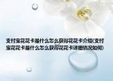 支付寶花花卡是什么怎么獲得花花卡介紹(支付寶花花卡是什么怎么獲得花花卡詳細(xì)情況如何)
