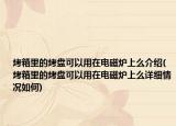 烤箱里的烤盤(pán)可以用在電磁爐上么介紹(烤箱里的烤盤(pán)可以用在電磁爐上么詳細(xì)情況如何)