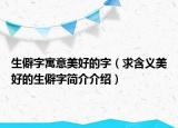 生僻字寓意美好的字（求含義美好的生僻字簡(jiǎn)介介紹）