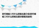 時代峰峻三代什么時候出道介紹(時代峰峻三代什么時候出道詳細情況如何)