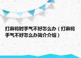 打麻將時(shí)手氣不好怎么辦（打麻將手氣不好怎么辦簡(jiǎn)介介紹）