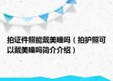 拍證件照能戴美瞳嗎（拍護(hù)照可以戴美瞳嗎簡(jiǎn)介介紹）