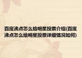 百度沸點怎么給明星投票介紹(百度沸點怎么給明星投票詳細情況如何)
