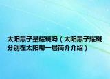 太陽黑子是耀斑嗎（太陽黑子耀斑分別在太陽哪一層簡介介紹）