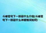 斗破蒼穹下一部是什么介紹(斗破蒼穹下一部是什么詳細(xì)情況如何)