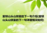 霧鎖山頭山鎖霧的下一句介紹(霧鎖山頭山鎖霧的下一句詳細(xì)情況如何)