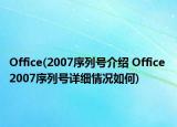 Office(2007序列號(hào)介紹 Office 2007序列號(hào)詳細(xì)情況如何)