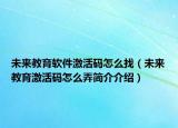 未來教育軟件激活碼怎么找（未來教育激活碼怎么弄簡介介紹）