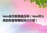 iqos會(huì)引起高血壓?jiǎn)幔╥qos對(duì)人體的危害有哪些簡(jiǎn)介介紹）