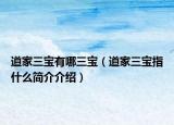 道家三寶有哪三寶（道家三寶指什么簡(jiǎn)介介紹）