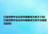 打籃球想學(xué)會(huì)運(yùn)球突破要成為高手介紹(打籃球想學(xué)會(huì)運(yùn)球突破要成為高手詳細(xì)情況如何)