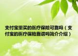 支付寶里買的醫(yī)療保險可靠嗎（支付寶的醫(yī)療保險靠譜嗎簡介介紹）