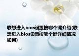 聯(lián)想進(jìn)入bios設(shè)置按哪個(gè)鍵介紹(聯(lián)想進(jìn)入bios設(shè)置按哪個(gè)鍵詳細(xì)情況如何)
