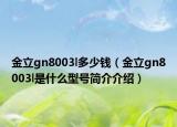 金立gn8003l多少錢（金立gn8003l是什么型號簡介介紹）