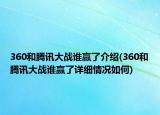 360和騰訊大戰(zhàn)誰贏了介紹(360和騰訊大戰(zhàn)誰贏了詳細(xì)情況如何)