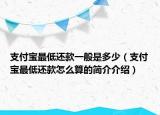 支付寶最低還款一般是多少（支付寶最低還款怎么算的簡(jiǎn)介介紹）