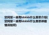 空間里一直有kkkkk什么意思介紹(空間里一直有kkkkk什么意思詳細情況如何)