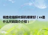銷(xiāo)售收縮膜吹膜機(jī)哪家好（xs是什么尺碼簡(jiǎn)介介紹）