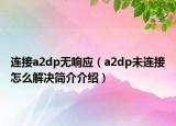 連接a2dp無響應(yīng)（a2dp未連接怎么解決簡(jiǎn)介介紹）