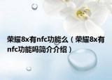 榮耀8x有nfc功能么（榮耀8x有nfc功能嗎簡介介紹）