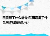 田震得了什么病介紹(田震得了什么病詳細(xì)情況如何)