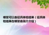 哪里可以查征兵體檢結果（征兵體檢結果在哪里查簡介介紹）